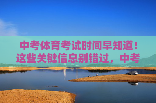 中考体育考试时间早知道！这些关键信息别错过，中考体育考试时间关键信息早知道，别错过！