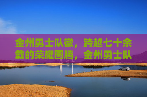 金州勇士队徽，跨越七十余载的荣耀图腾，金州勇士队徽，七十余载荣耀图腾