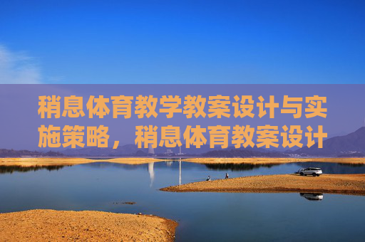 稍息体育教学教案设计与实施策略，稍息体育教案设计与实施策略