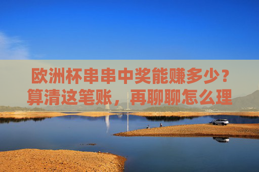 欧洲杯串串中奖能赚多少？算清这笔账，再聊聊怎么理性冲，欧洲杯串串中奖能赚多少？算清账再理性冲