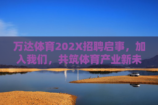 万达体育202X招聘启事,加入我们,共筑体育产业新未来!万达体育202X招聘,共筑体育产业新未来 万达体育202X招聘启事,加入我们,共筑体育产业新未来!万达体育202X招聘,共筑体育产业新未来
