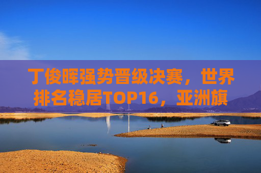 丁俊晖强势晋级决赛,世界排名稳居TOP16,亚洲旗帜再燃斯诺克希望,丁俊晖强势晋级决赛 亚洲旗帜再燃斯诺克希望 丁俊晖强势晋级决赛,世界排名稳居TOP16,亚洲旗帜再燃斯诺克希望,丁俊晖强势晋级决赛 亚洲旗帜再燃斯诺克希望