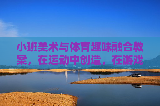 小班美术与体育趣味融合教案,在运动中创造,在游戏中涂鸦,小班美术体育趣味融合,运动创造·游戏涂鸦 小班美术与体育趣味融合教案,在运动中创造,在游戏中涂鸦,小班美术体育趣味融合,运动创造·游戏涂鸦