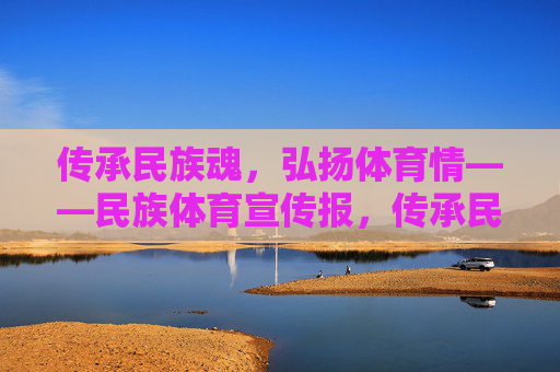 传承民族魂,弘扬体育情——民族体育宣传报,传承民族魂,弘扬体育情 传承民族魂,弘扬体育情——民族体育宣传报,传承民族魂,弘扬体育情