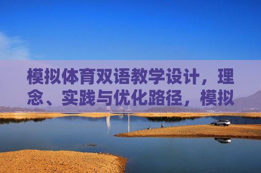 模拟体育双语教学设计，理念、实践与优化路径，模拟体育双语教学设计，理念、实践与优化路径