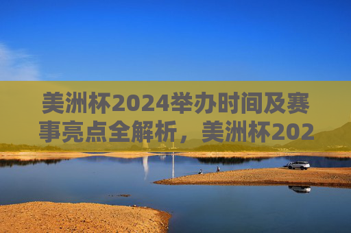 美洲杯2024举办时间及赛事亮点全解析,美洲杯2024举办时间及赛事亮点全解析 美洲杯2024举办时间及赛事亮点全解析,美洲杯2024举办时间及赛事亮点全解析