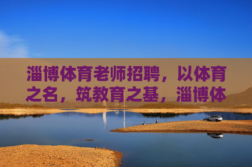 淄博体育老师招聘,以体育之名,筑教育之基,淄博体育老师招聘,以体育之名,筑教育之基 淄博体育老师招聘,以体育之名,筑教育之基,淄博体育老师招聘,以体育之名,筑教育之基