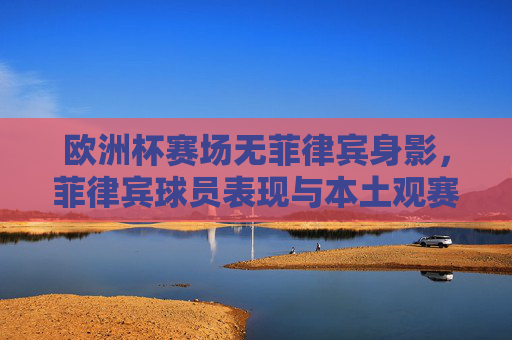 欧洲杯赛场无菲律宾身影,菲律宾球员表现与本土观赛热情解析,欧洲杯赛场无菲律宾身影,球员表现与本土观赛热情解析 欧洲杯赛场无菲律宾身影,菲律宾球员表现与本土观赛热情解析,欧洲杯赛场无菲律宾身影,球员表现与本土观赛热情解析