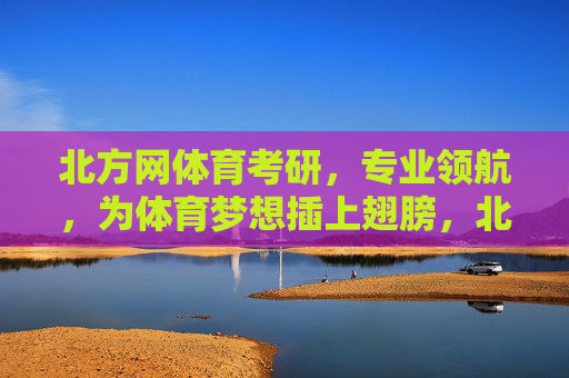 北方网体育考研,专业领航,为体育梦想插上翅膀,北方网体育考研,专业领航,为梦想插翅 北方网体育考研,专业领航,为体育梦想插上翅膀,北方网体育考研,专业领航,为梦想插翅