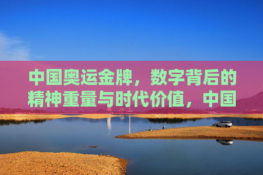 中国奥运金牌,数字背后的精神重量与时代价值,中国奥运金牌,数字之镜中的精神重量与时代价值 中国奥运金牌,数字背后的精神重量与时代价值,中国奥运金牌,数字之镜中的精神重量与时代价值