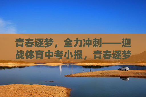 青春逐梦,全力冲刺——迎战体育中考小报,青春逐梦,全力冲刺体育中考 青春逐梦,全力冲刺——迎战体育中考小报,青春逐梦,全力冲刺体育中考