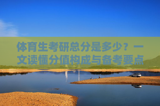体育生考研总分是多少?一文读懂分值构成与备考要点,体育生考研总分,分值构成与备考要点详解 体育生考研总分是多少?一文读懂分值构成与备考要点,体育生考研总分,分值构成与备考要点详解