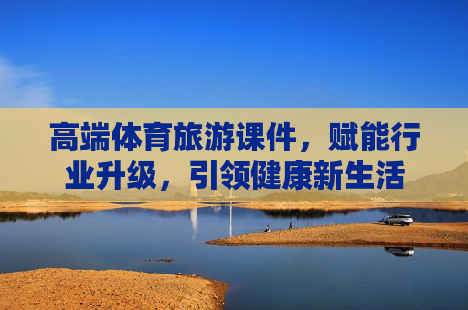 高端体育旅游课件，赋能行业升级，引领健康新生活