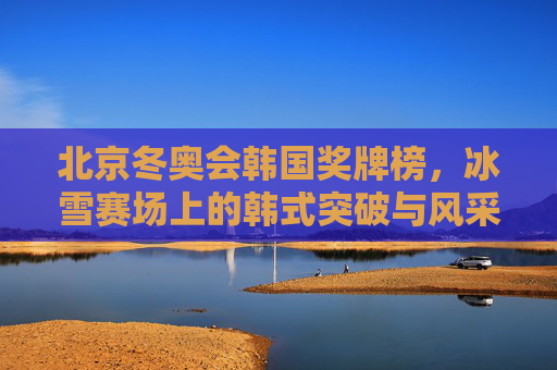 北京冬奥会韩国奖牌榜，冰雪赛场上的韩式突破与风采，北京冬奥韩国奖牌榜，韩式突破与风采