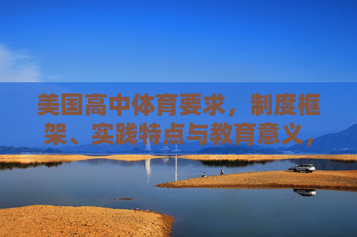 美国高中体育要求,制度框架、实践特点与教育意义,美国高中体育要求、制度框架、实践特点与教育意义 美国高中体育要求,制度框架、实践特点与教育意义,美国高中体育要求、制度框架、实践特点与教育意义