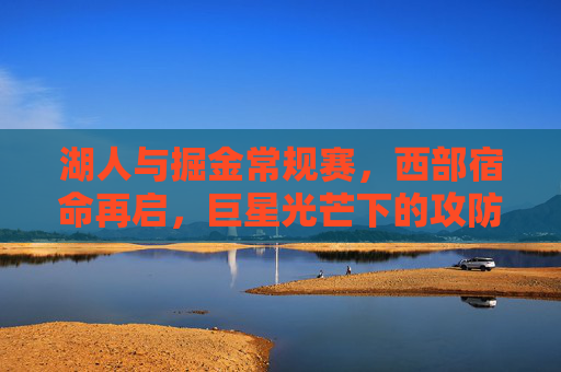 湖人与掘金常规赛,西部宿命再启,巨星光芒下的攻防博弈,西部宿命对决,湖人与掘金的巨星攻防战 湖人与掘金常规赛,西部宿命再启,巨星光芒下的攻防博弈,西部宿命对决,湖人与掘金的巨星攻防战