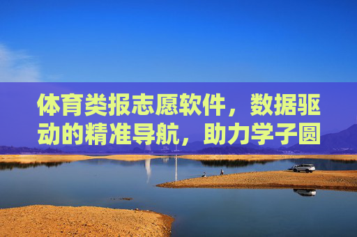 体育类报志愿软件,数据驱动的精准导航,助力学子圆梦赛场与课堂,数据驱动精准导航,体育类报志愿软件助力学子圆梦赛场课堂 体育类报志愿软件,数据驱动的精准导航,助力学子圆梦赛场与课堂,数据驱动精准导航,体育类报志愿软件助力学子圆梦赛场课堂