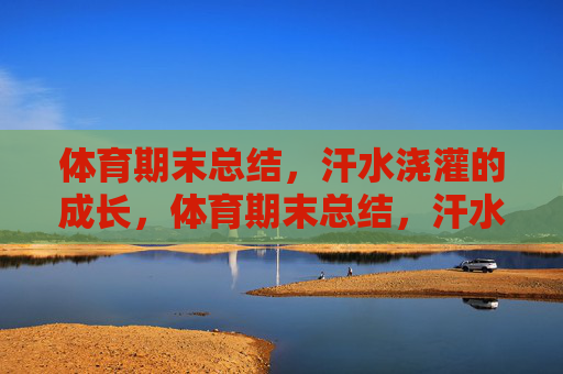 体育期末总结,汗水浇灌的成长,体育期末总结,汗水浇灌成长 体育期末总结,汗水浇灌的成长,体育期末总结,汗水浇灌成长