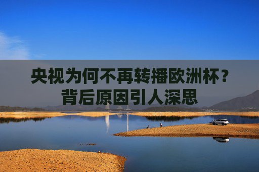 央视为何不再转播欧洲杯？背后原因引人深思