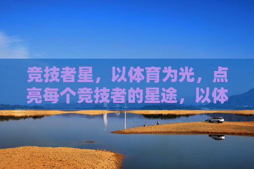 竞技者星，以体育为光，点亮每个竞技者的星途，以体育之光，耀竞技星途