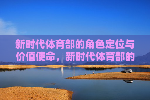 新时代体育部的角色定位与价值使命，新时代体育部的角色定位与价值使命