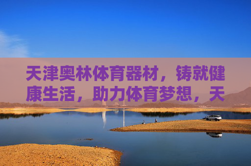 天津奥林体育器材，铸就健康生活，助力体育梦想，天津奥林体育器材，铸就健康，助力梦想