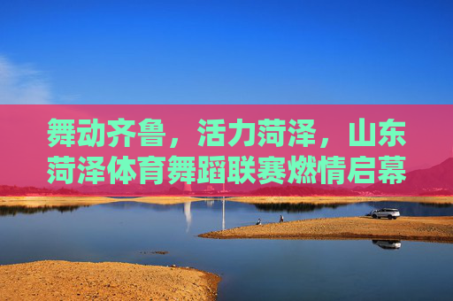 舞动齐鲁,活力菏泽,山东菏泽体育舞蹈联赛燃情启幕,舞动齐鲁活力菏泽 体育舞蹈联赛燃情启幕 舞动齐鲁,活力菏泽,山东菏泽体育舞蹈联赛燃情启幕,舞动齐鲁活力菏泽 体育舞蹈联赛燃情启幕
