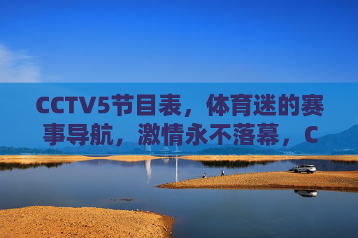 CCTV5节目表，体育迷的赛事导航，激情永不落幕，CCTV5，体育迷的赛事导航，激情永不落幕