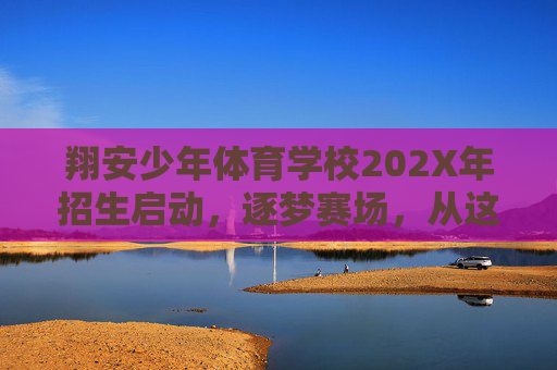 翔安少年体育学校202X年招生启动,逐梦赛场,从这里出发!翔安少年体育学校202X年招生启动,逐梦赛场从这里出发 翔安少年体育学校202X年招生启动,逐梦赛场,从这里出发!翔安少年体育学校202X年招生启动,逐梦赛场从这里出发