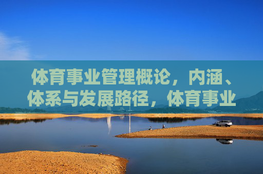 体育事业管理概论，内涵、体系与发展路径，体育事业管理概论，内涵、体系与发展路径