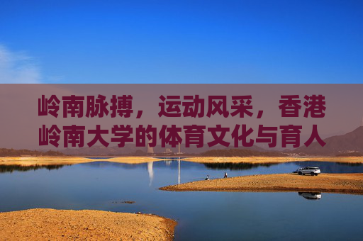 岭南脉搏，运动风采，香港岭南大学的体育文化与育人实践，岭南脉搏·运动风采，香港岭南大学体育文化育人实践