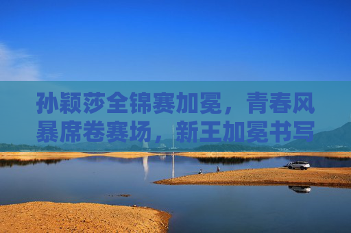 孙颖莎全锦赛加冕,青春风暴席卷赛场,新王加冕书写传奇,孙颖莎全锦赛青春加冕,新王风暴书写传奇 孙颖莎全锦赛加冕,青春风暴席卷赛场,新王加冕书写传奇,孙颖莎全锦赛青春加冕,新王风暴书写传奇