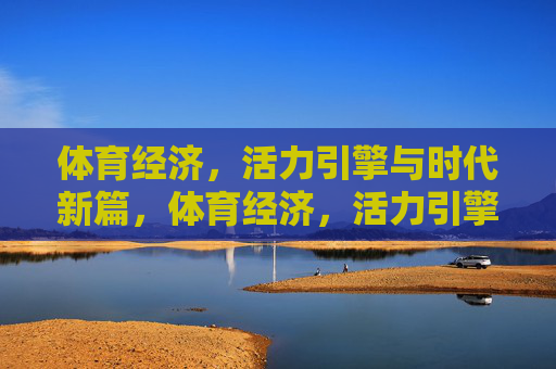 体育经济，活力引擎与时代新篇，体育经济，活力引擎与时代新篇
