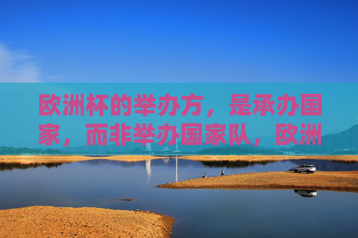 欧洲杯的举办方,是承办国家,而非举办国家队,欧洲杯举办方,承办国家,非国家队 欧洲杯的举办方,是承办国家,而非举办国家队,欧洲杯举办方,承办国家,非国家队
