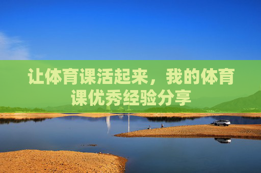 让体育课活起来，我的体育课优秀经验分享