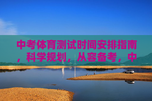 中考体育测试时间安排指南,科学规划,从容备考,中考体育时间安排指南,科学规划,从容备考 中考体育测试时间安排指南,科学规划,从容备考,中考体育时间安排指南,科学规划,从容备考