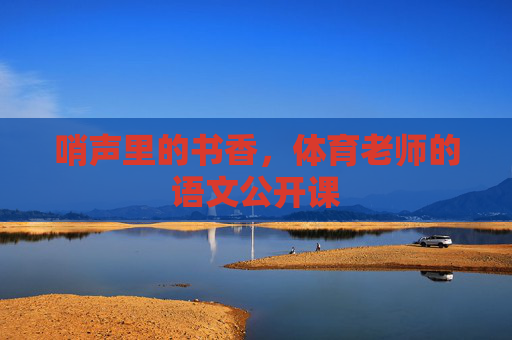 哨声里的书香,体育老师的语文公开课 哨声里的书香,体育老师的语文公开课