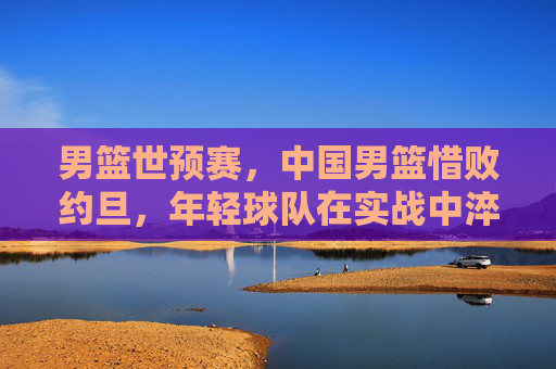 男篮世预赛,中国男篮惜败约旦,年轻球队在实战中淬炼成长,男篮世预赛中国男篮惜败约旦 年轻球队实战淬炼成长 男篮世预赛,中国男篮惜败约旦,年轻球队在实战中淬炼成长,男篮世预赛中国男篮惜败约旦 年轻球队实战淬炼成长