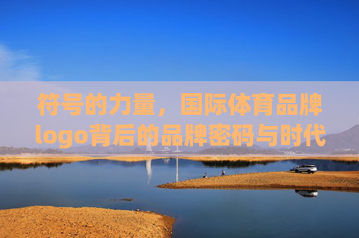 符号的力量,国际体育品牌logo背后的品牌密码与时代印记,国际体育品牌logo,符号背后的品牌密码与时代印记 符号的力量,国际体育品牌logo背后的品牌密码与时代印记,国际体育品牌logo,符号背后的品牌密码与时代印记
