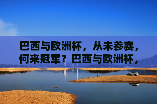 巴西与欧洲杯,从未参赛,何来冠军?巴西与欧洲杯,从未参赛,何来冠军? 巴西与欧洲杯,从未参赛,何来冠军?巴西与欧洲杯,从未参赛,何来冠军?