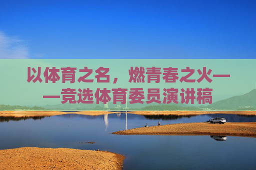 以体育之名,燃青春之火——竞选体育委员演讲稿 以体育之名,燃青春之火——竞选体育委员演讲稿