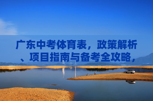 广东中考体育表，政策解析、项目指南与备考全攻略，广东中考体育，政策解析、项目指南与备考全攻略