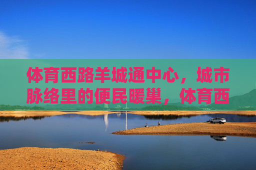 体育西路羊城通中心,城市脉络里的便民暖巢,体育西路羊城通中心,城市脉络里的便民暖巢 体育西路羊城通中心,城市脉络里的便民暖巢,体育西路羊城通中心,城市脉络里的便民暖巢