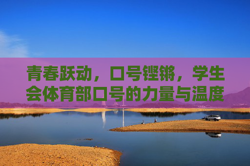 青春跃动,口号铿锵,学生会体育部口号的力量与温度,青春跃动,铿锵口号,学生会体育部的力量与温度 青春跃动,口号铿锵,学生会体育部口号的力量与温度,青春跃动,铿锵口号,学生会体育部的力量与温度