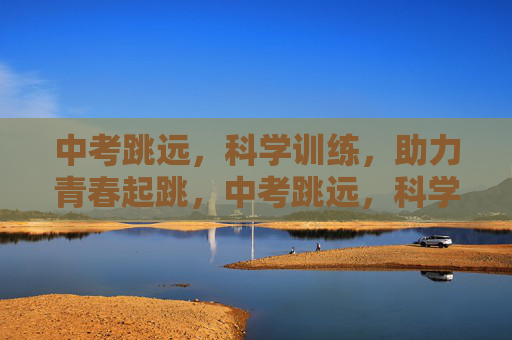 中考跳远,科学训练,助力青春起跳,中考跳远,科学训练助力青春起跳 中考跳远,科学训练,助力青春起跳,中考跳远,科学训练助力青春起跳