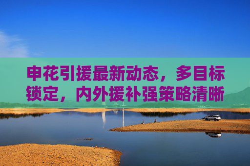 申花引援最新动态,多目标锁定,内外援补强策略清晰,新赛季剑指更高目标,申花引援多目标锁定 内外援补强剑指更高目标 申花引援最新动态,多目标锁定,内外援补强策略清晰,新赛季剑指更高目标,申花引援多目标锁定 内外援补强剑指更高目标
