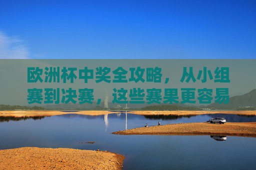 欧洲杯中奖全攻略,从小组赛到决赛,这些赛果更容易拿捏,欧洲杯中奖全攻略,小组赛到决赛赛果轻松拿捏 欧洲杯中奖全攻略,从小组赛到决赛,这些赛果更容易拿捏,欧洲杯中奖全攻略,小组赛到决赛赛果轻松拿捏