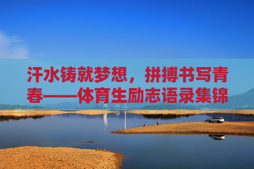 汗水铸就梦想,拼搏书写青春——体育生励志语录集锦,汗水铸就梦想,拼搏书写青春——体育生励志语录 汗水铸就梦想,拼搏书写青春——体育生励志语录集锦,汗水铸就梦想,拼搏书写青春——体育生励志语录