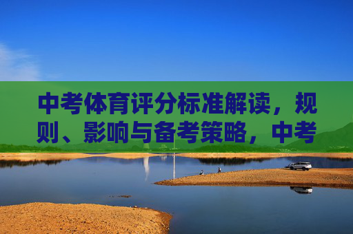 中考体育评分标准解读,规则、影响与备考策略,中考体育评分标准解读,规则、影响与备考策略 中考体育评分标准解读,规则、影响与备考策略,中考体育评分标准解读,规则、影响与备考策略
