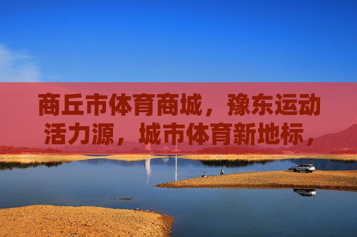 商丘市体育商城,豫东运动活力源,城市体育新地标,商丘市体育商城,豫东运动活力新地标 商丘市体育商城,豫东运动活力源,城市体育新地标,商丘市体育商城,豫东运动活力新地标